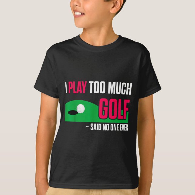 Funny Golf I Play Too Much Golf Said Ever Quote  T Shirt (Framsida)