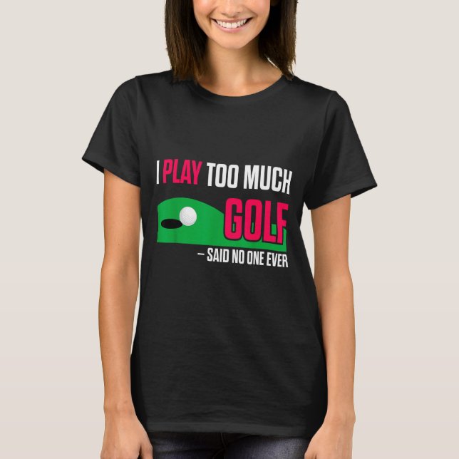 Funny Golf I Play Too Much Golf Said Ever Quote  T Shirt (Framsida)