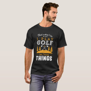 Funny Golfing Quote I Play Golf and I Know Sak T Shirt