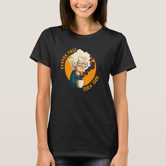 Funny Grandma With Coffee - Coffee First Then Talk T Shirt (Framsida)