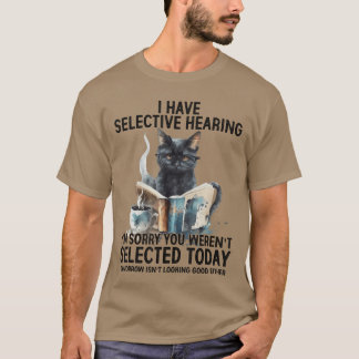 Funny I Have Selective Hearing You Werent Selected T Shirt