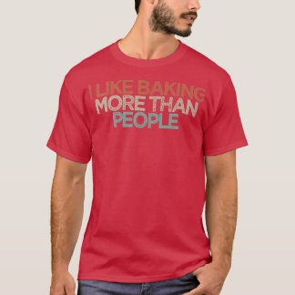 Funny I Like Baking More Than People  T Shirt