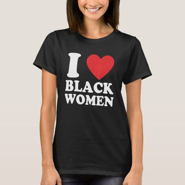 Funny I Love Black Women Apparel T Shirt (Framsida)