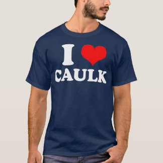 Funny I love Heart Caulk Handyman Handywoman Gag T Shirt