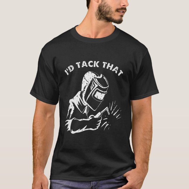 Funny I'd Tack That Weld Welder Gifts For Men  T Shirt (Framsida)