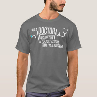 Funny Im A Doctor To Save Time Lets Assume Im Alwa T Shirt