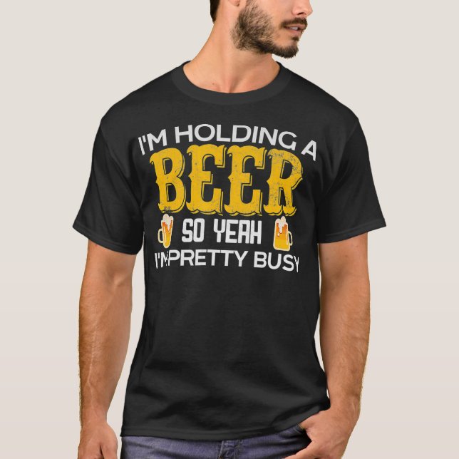 Funny Im Holding a Beer So Yeah Im Pretty Busy T Shirt (Framsida)