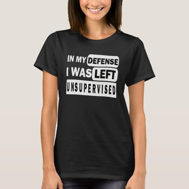 Funny In my defense i was left unsupervised_3 T Shirt (Framsida)