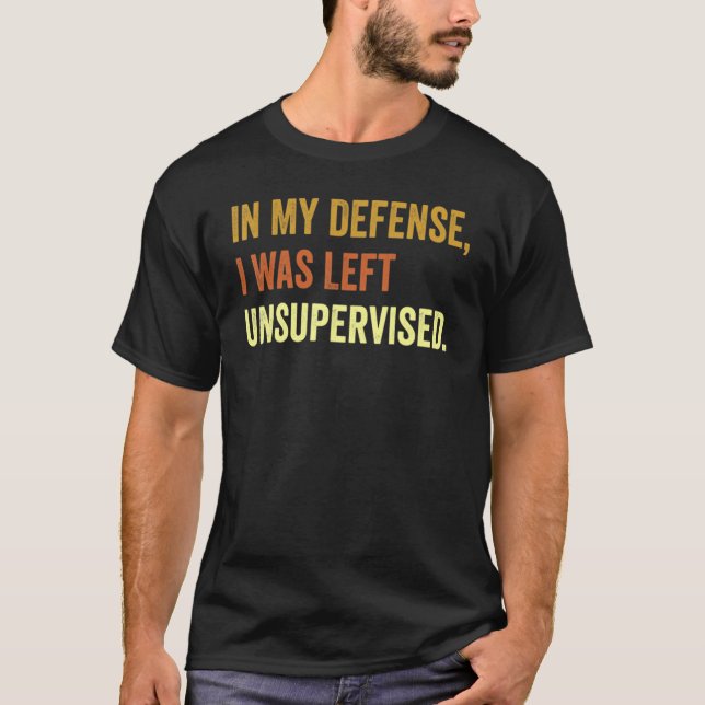 Funny In my defense i was left unsupervised_42 T Shirt (Framsida)