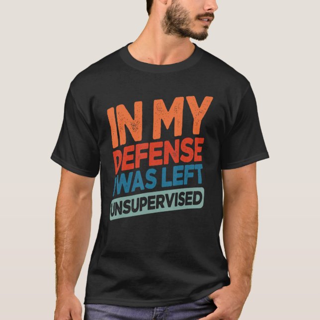 Funny In My Defense I Was Left Unsupervised Humor T Shirt (Framsida)