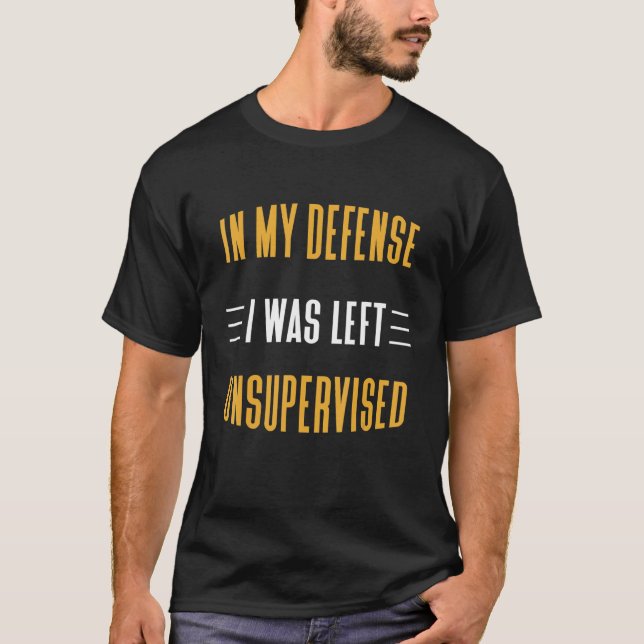 Funny In My Defense I Was Left Unsupervised Sarcas T Shirt (Framsida)