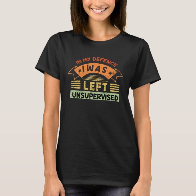 FUNNY IN MY DEFENSE I WAS LEFT UNSUPERVISED T SHIRT (Framsida)
