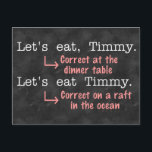 Funny interpunktion Grammar Älskare Timmy Humor Vykort<br><div class="desc">Den här utformningen av superskojet för författare, redaktörer, bibliotekarier, engelsklärare och grammatiksnober visar hur viktigt det är med interpunktion. När du ringer Timmy till middag behöver du ett kommatecken. När du planerar att kannibalisera Timmy på en livbåt lämnar du kommat bakom. Timmy kommer att vara tacksam i situation nummer 1...</div>