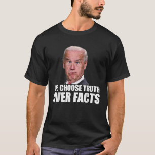 Funny Joe Biden Truth over Facts Quote T Shirt
