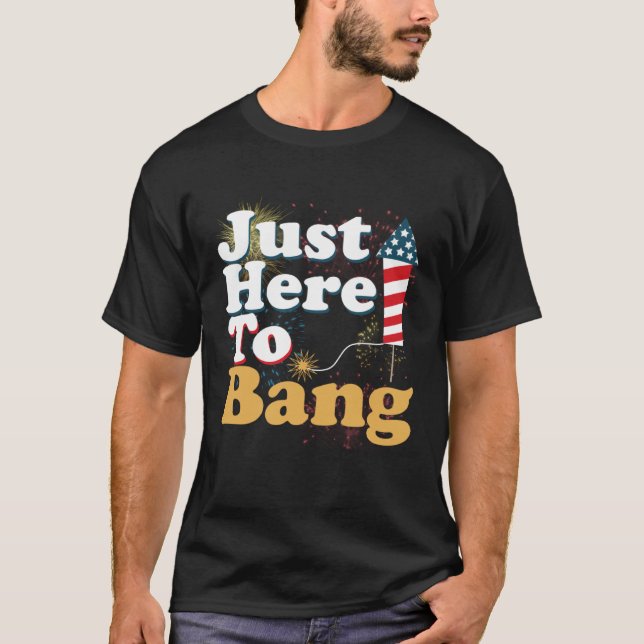 Funny Just Here To Bang 4th of July Pyrotechnics P T Shirt (Framsida)