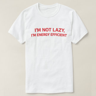 Funny Lazy Quote "I'm Not Lazy I'm Energy Efficien T Shirt