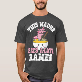 Funny Madre Ramen Axolotl Pun This Madre Eats A Lo T Shirt