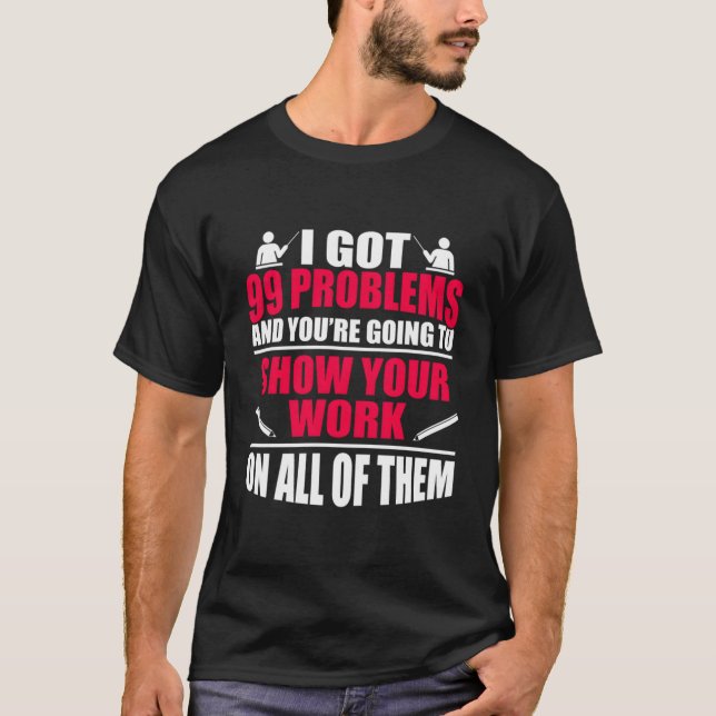 Funny Math Teacher Joke I Har 99 Problems Show You T Shirt (Framsida)
