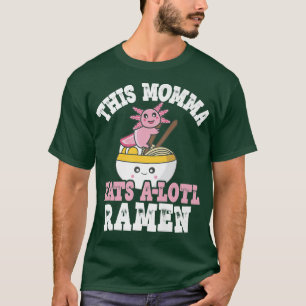 Funny Momma Ramen Axolotl Pun this Momma Eats A Lo T Shirt