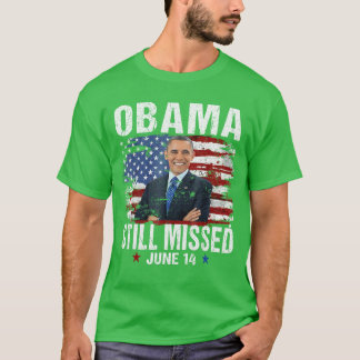 Funny Obama Day June 14 Obama Still Missed Appreci T Shirt