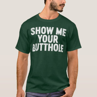 Funny Offensive Show Me Your B tthole T Shirt