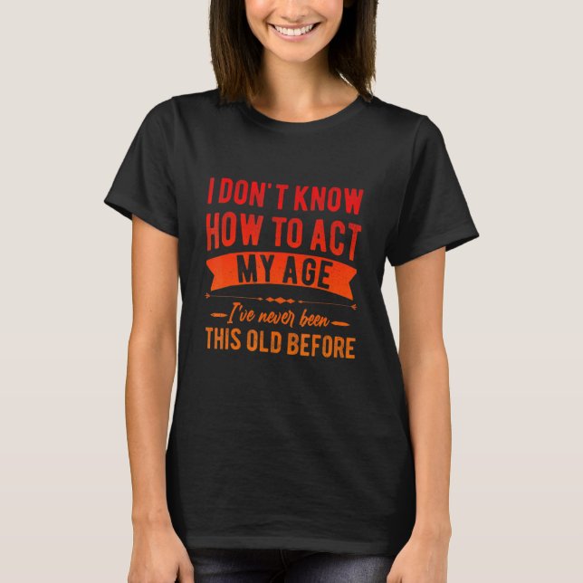 Funny Old People sayings, I Don't Know How To Act  T Shirt (Framsida)