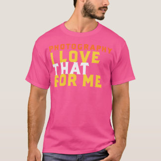 Funny Photography Phrase I Love That For Me Photog T Shirt