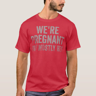 Funny Pregnancy We Are Pregnant But Mostly Her Dad T Shirt