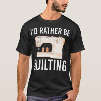 Funny Quilting Gift For Women Men I'D Rather Be Qu T Shirt