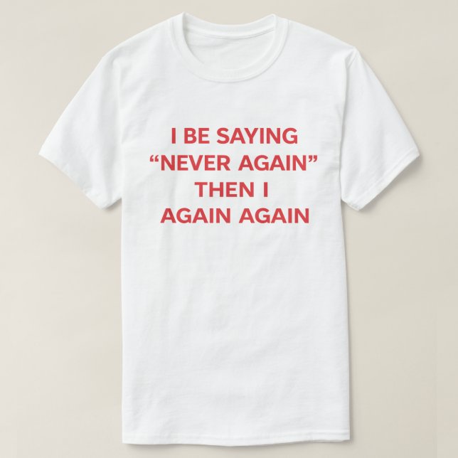 Funny Quote "I Be Saying Never Again Then Again" T Shirt (Design framsida)