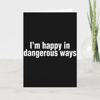Funny Quote Im Happy In Dangerous Ways  Kort