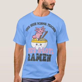Funny Ramen Loving High School Teacher Axolotl Eat T Shirt