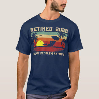 Funny Retired 2022 Not My Problem Anymore Retireme T Shirt