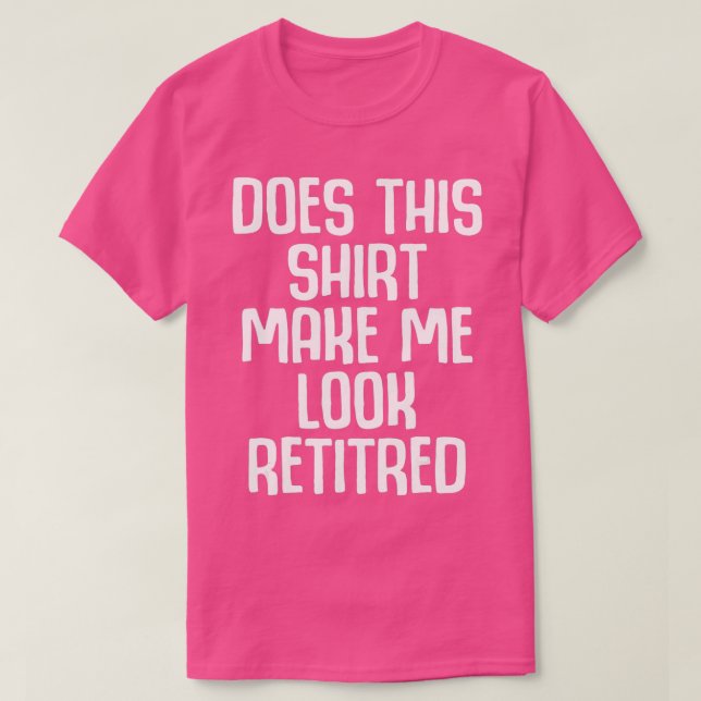 Funny Retirement - Does This  Make Me Look Retired T Shirt (Design framsida)