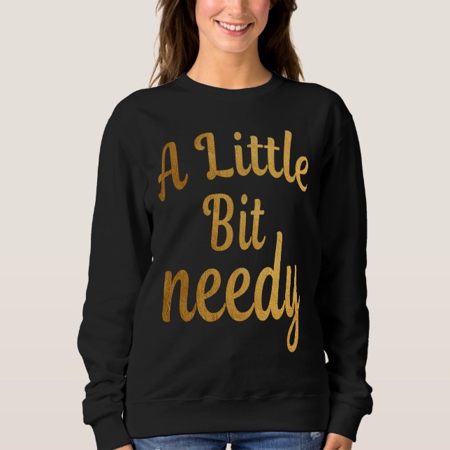 Funny Sarcastic  A Little Bit needy T  tees T Shirt (Framsida)