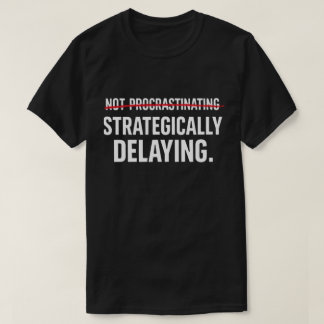 Funny Sarcastic Procrastinator Strategically Delay T Shirt