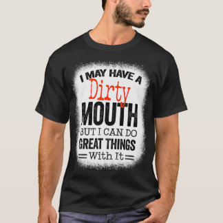Funny Sarcastic Saying I May Have A Dirty Mouth be T Shirt