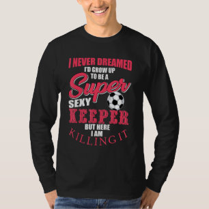 Funny Scoer Goalkeeper Quote Soccer Ball Keeper T Shirt