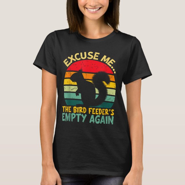 Funny Squirrel Excuse Me, Bird Feeder's Empty Agai T Shirt (Framsida)