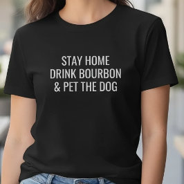 Funny Stay Home Drink Bourbon Pet The Dog Quote T Shirt