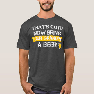 Funny Thats Cute Now Bring Your Grandpa A Beer T Shirt