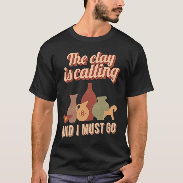 Funny The Clay Is Calling And I Must Go Pottery Ma T Shirt (Framsida)