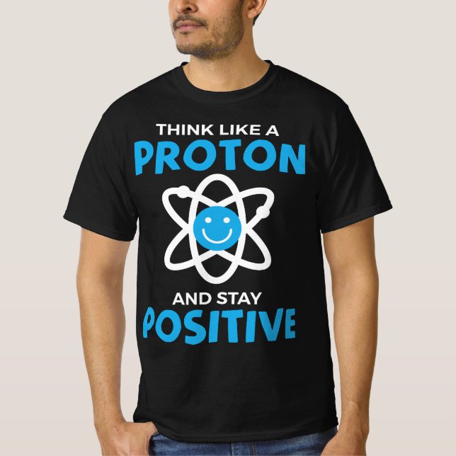 Funny Think Like A Proton And Stay Positive Scienc T Shirt (Framsida)