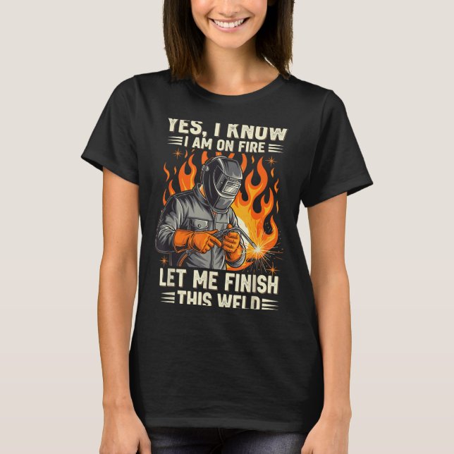 Funny Welder Welding Yes I Know I Am On Fire  T Shirt (Framsida)