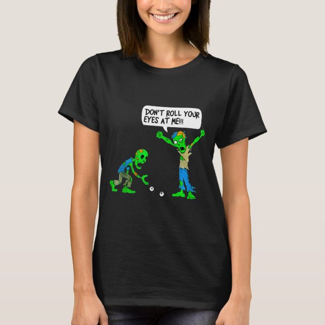 Funny Zombie Don't Roll Your Eyes At Me  T Shirt (Framsida)