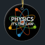 FYSIKALISK. DET ÄR LAW Roligt Science Julgransprydnad Keramik<br><div class="desc">En vetenskapligt inspirerad utformning av coola,  trendig och roligt. Perfektens gåva till alla vetenskapsmän,  vetenskapslärare,  labbtekniker,  science studenter,  i kort,  alla vetenskapsgrenar i ditt liv (och det inkluderar dig)! Designad av Science Geekness© på http://www.zazzle.com/sciencegeekness*</div>