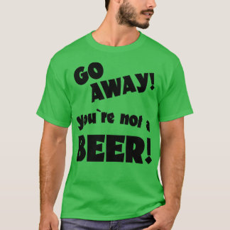 Gå bort, du är inte en öl humor som dricker: t shirt
