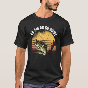 Gå Stor Eller Gå Hem Stort Bassfiske för Anglare T Shirt