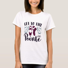 Gå till Pointe Ballet Dancer Ballerina T Shirt