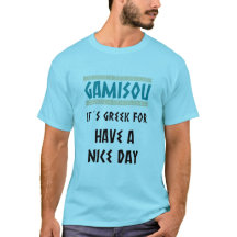 GAMISOU IT´S GREEK FOR HAVE A NICE DAY